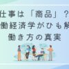 仕事は「商品」？ 労働経済学がひも解く働き方の真実