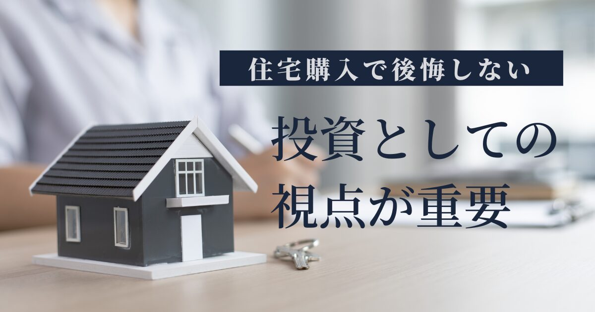 住宅購入で後悔しないために｜投資としての視点が重要