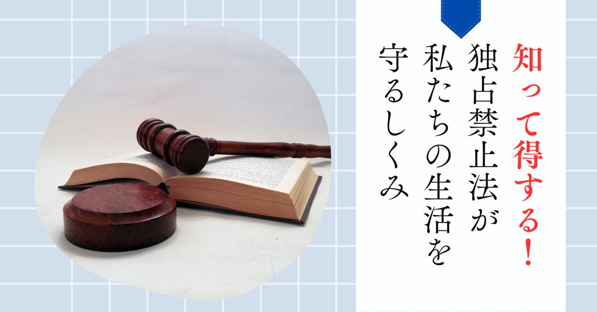 知って得する！独占禁止法が私たちの生活を守るしくみ