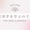 どうして経済学を学ぶのですか