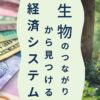 生物のつながりから見つける経済システム