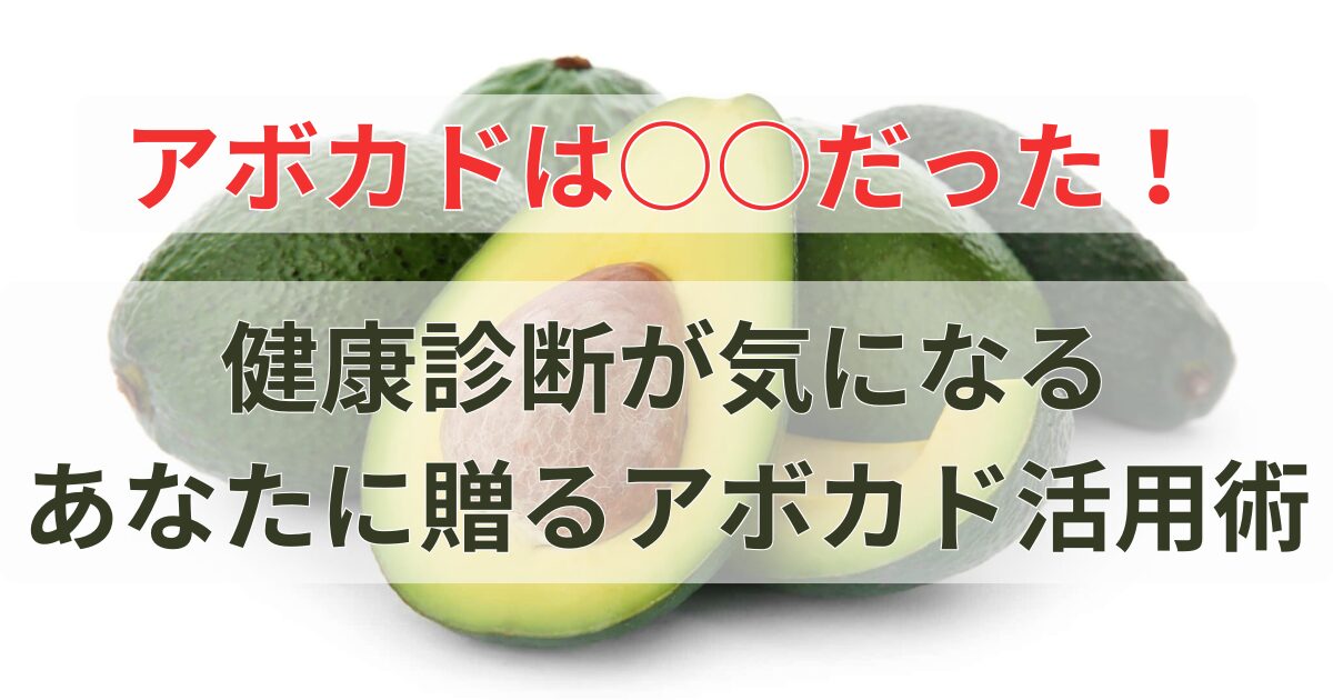 アボカドは果物だった！健康診断が気になるあなたに贈るアボカド活用術