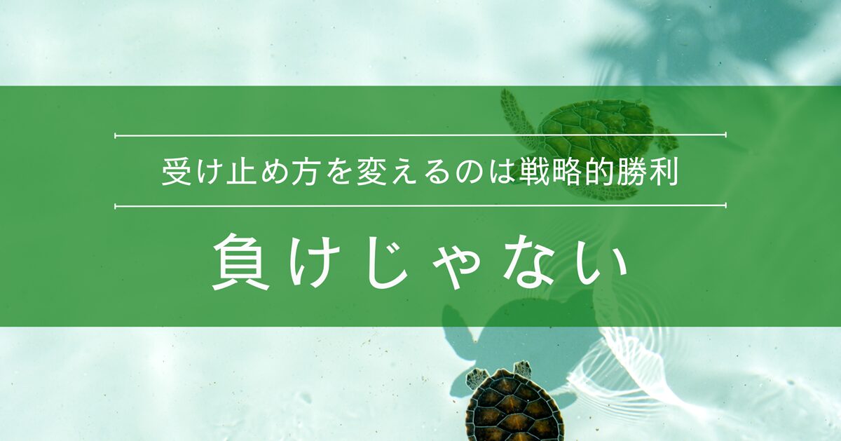 受け止め方を変えるのは戦略的勝利。負けじゃない
